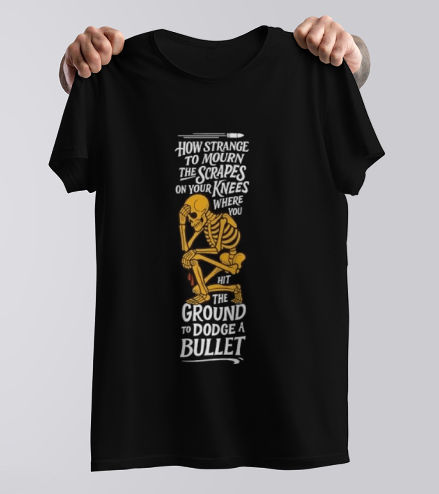 How Strange To Mourn The Scrapes On Your Knees Skeleton Embrace The Ground To Dodge A Bullet T-Shirt