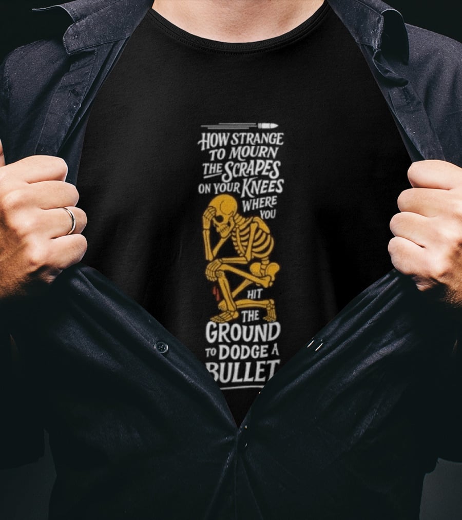 How Strange To Mourn The Scrapes On Your Knees Skeleton Embrace The Ground To Dodge A Bullet T-Shirt