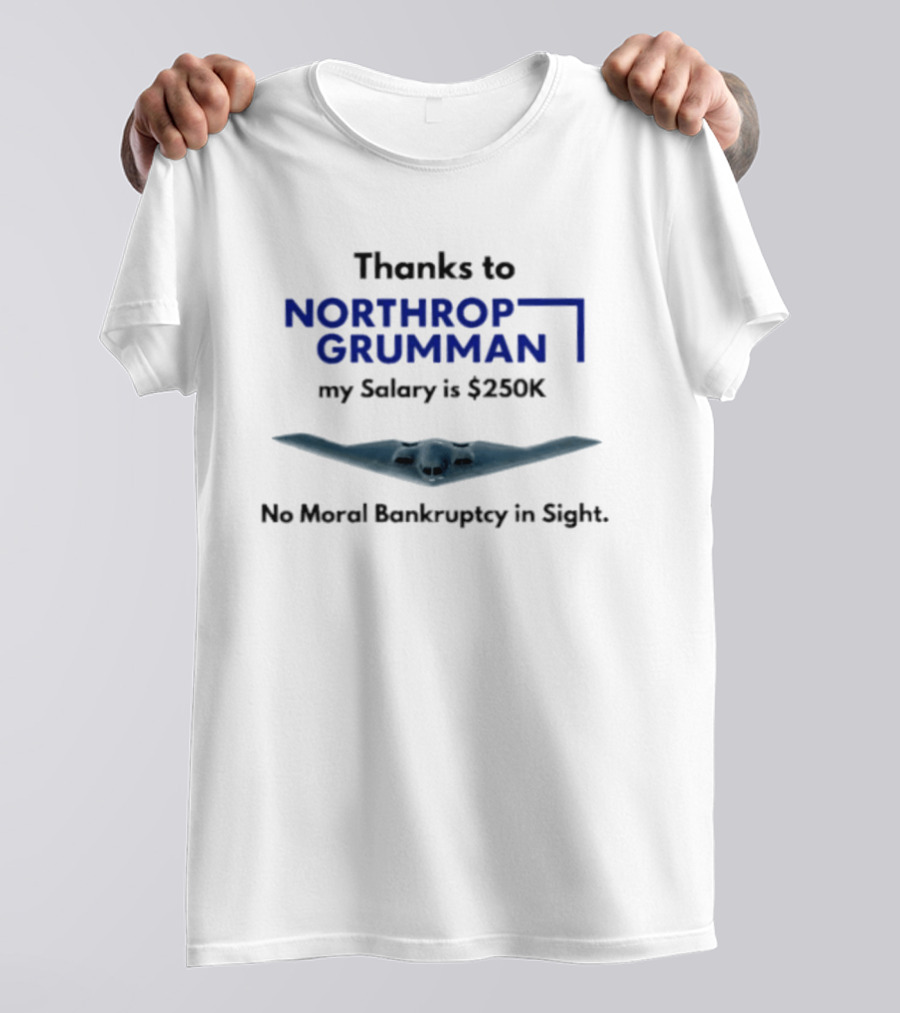 Thanks To Northrop Grumman My Salary Is $250K No Moral Bankruptcy In Sight T-Shirt