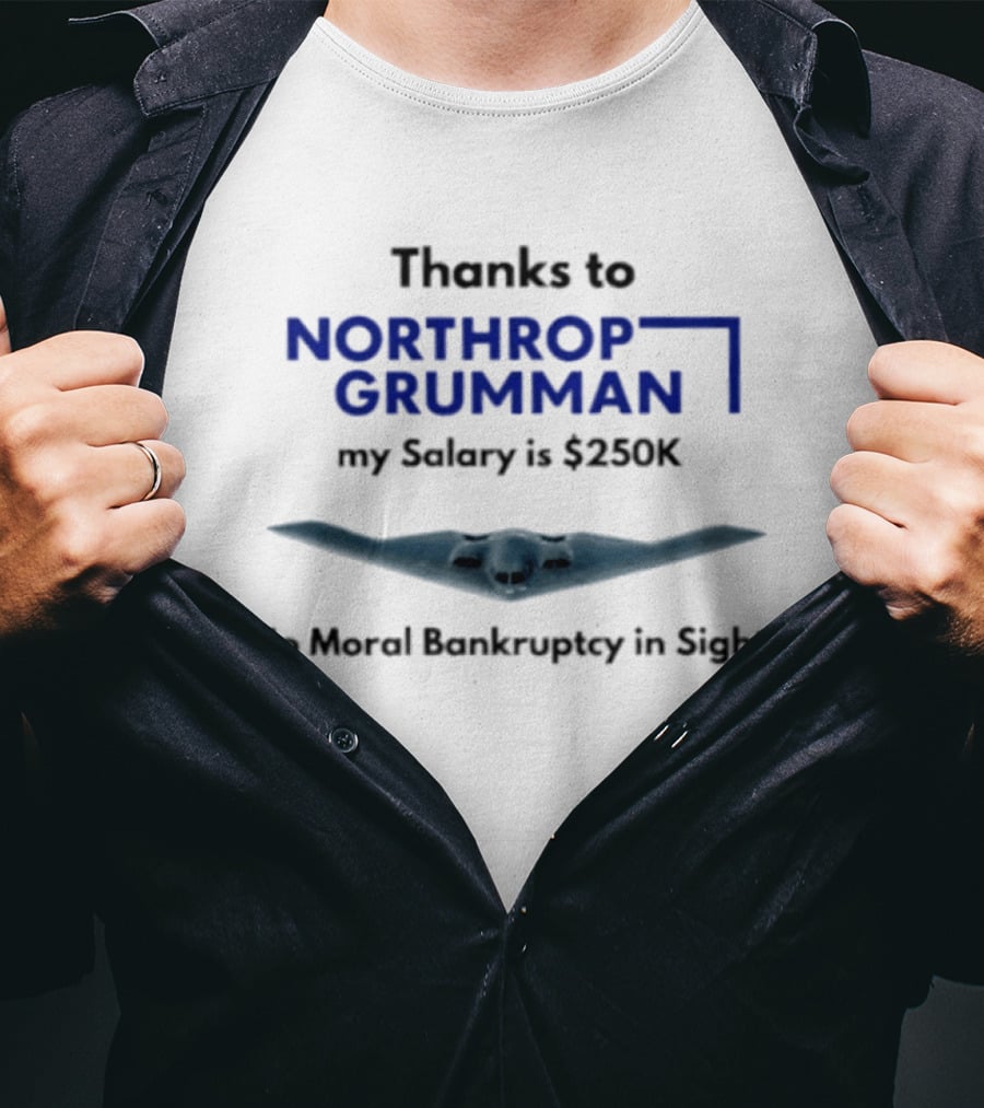 Thanks To Northrop Grumman My Salary Is $250K No Moral Bankruptcy In Sight T-Shirt