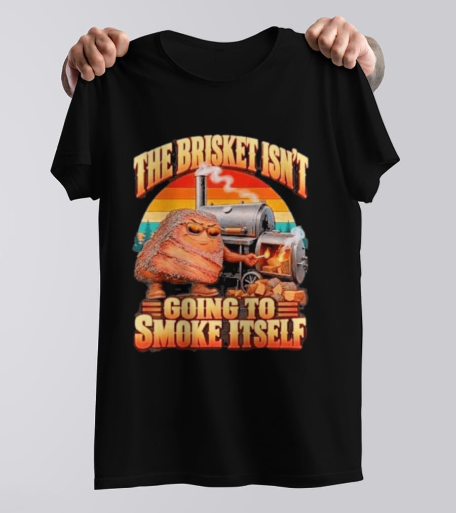 The Brisket Isn't Going To Smoke Itself BBQ Outfit Grilling Meat Lover Accessories T-Shirt