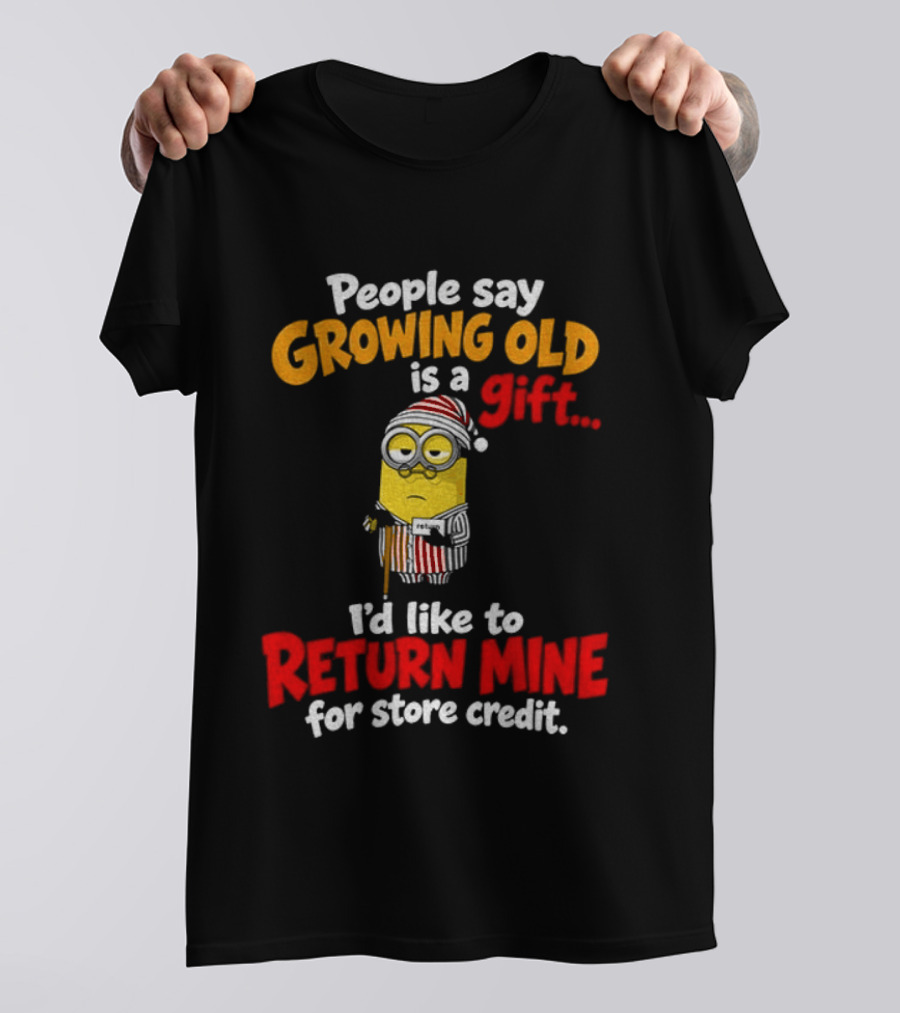 Minion Growing Old Is A Gift I'd Like To Return Mine For Store Credit T-Shirt