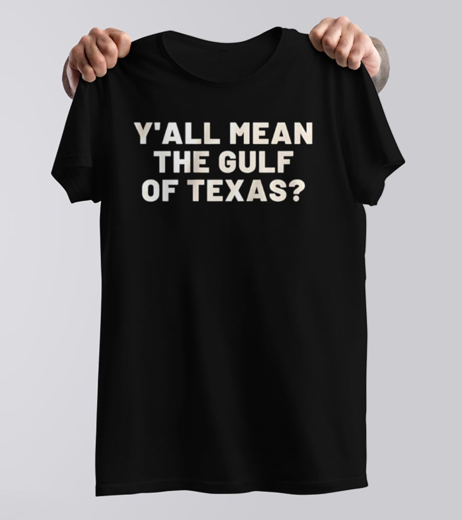 Y'all Mean The Gulf Of Texas Southern T-Shirt