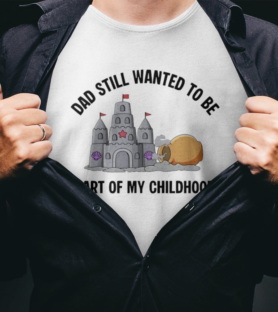 Dad Still Wanted To Be Part Of My Childhood Sandcastle Fun T-Shirt