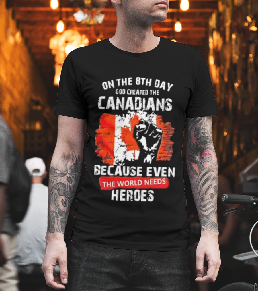 On The 8th Day God Created The Canadians Because The World Needs Heroes T-Shirt