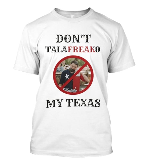 Don't Talafreako My Texas Meme Political Humor T-Shirt