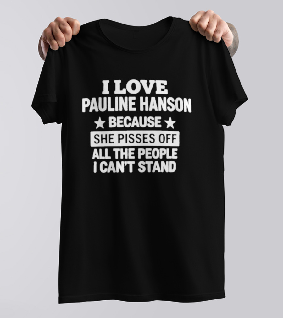 I Love Pauline Hanson Because She Pisses Off All The People I Can't Stand T-Shirt
