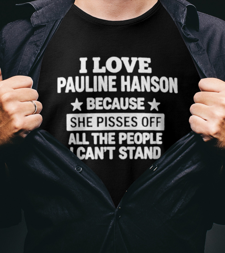 I Love Pauline Hanson Because She Pisses Off All The People I Can't Stand T-Shirt