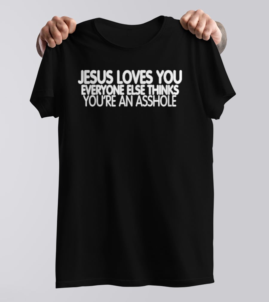 Jesus Loves You Everyone Else Thinks You're An Asshole T-Shirt
