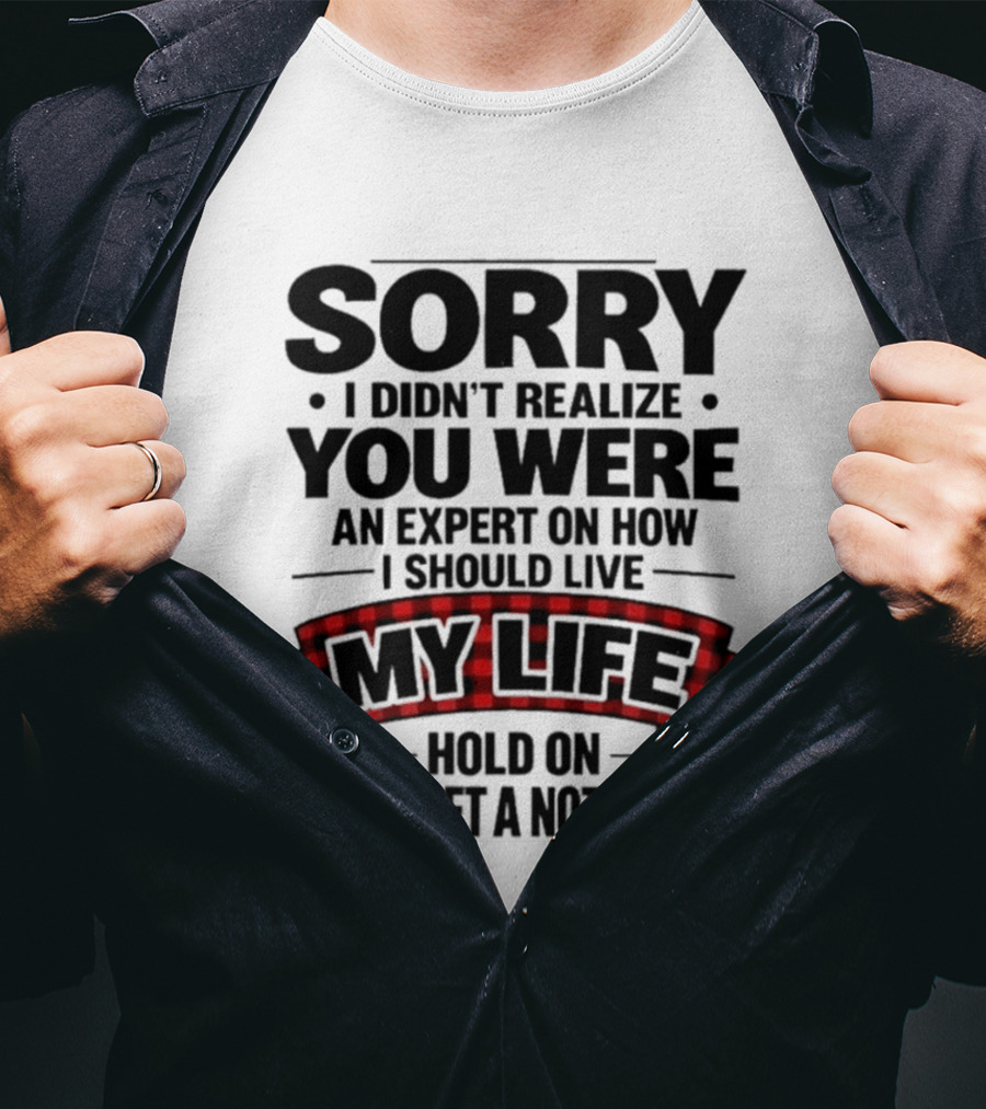 Sorry I Didn't Realize You Were An Expert On How I Should Live My Life Hold On Let Me Get A Notebook T-Shirt