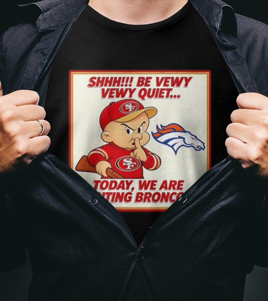 San Francisco 49ers Be Vewy Quiet Today We Are Hunting Broncos T-Shirt