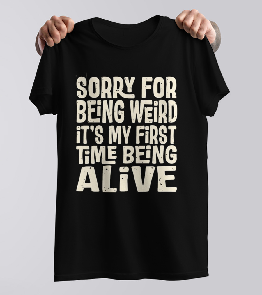 Sorry For Being Weird It's My First Time Being Alive T-Shirt