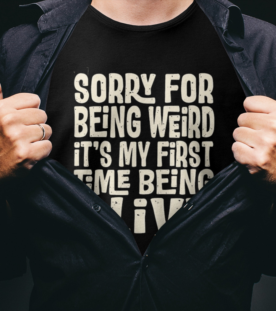 Sorry For Being Weird It's My First Time Being Alive T-Shirt