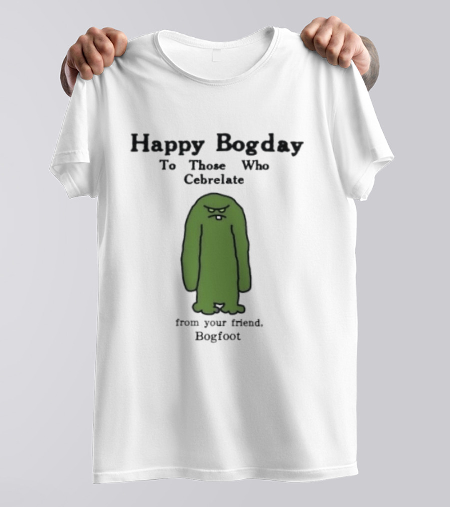 Happy Bogday To Those Who Cebrelate From Your Friend Bogfoot T-Shirt