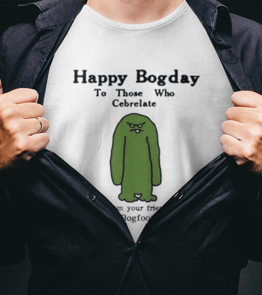 Happy Bogday To Those Who Cebrelate From Your Friend Bogfoot T-Shirt