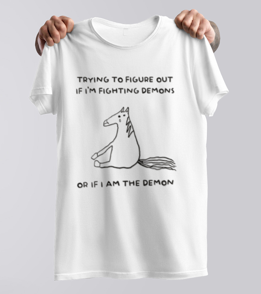 Trying To Figure Out If I'm Fighting Demons Or If I Am The Demon Horse T-Shirt