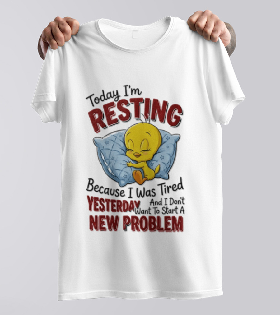 Tweety Today I'm Resting Because I Was Tired Yesterday And Don't Want To Start A New Problem T-Shirt