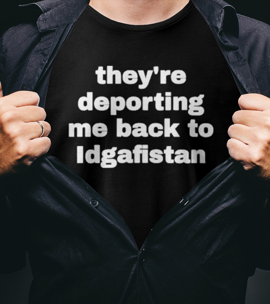 They're Deporting Me Back To Idgafistan T-Shirt