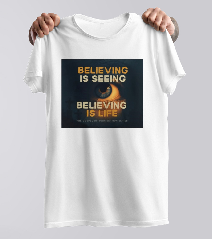 Believing Is Seeing Believing Is Life The Gospel Of John Sermon Series Eye T-Shirt