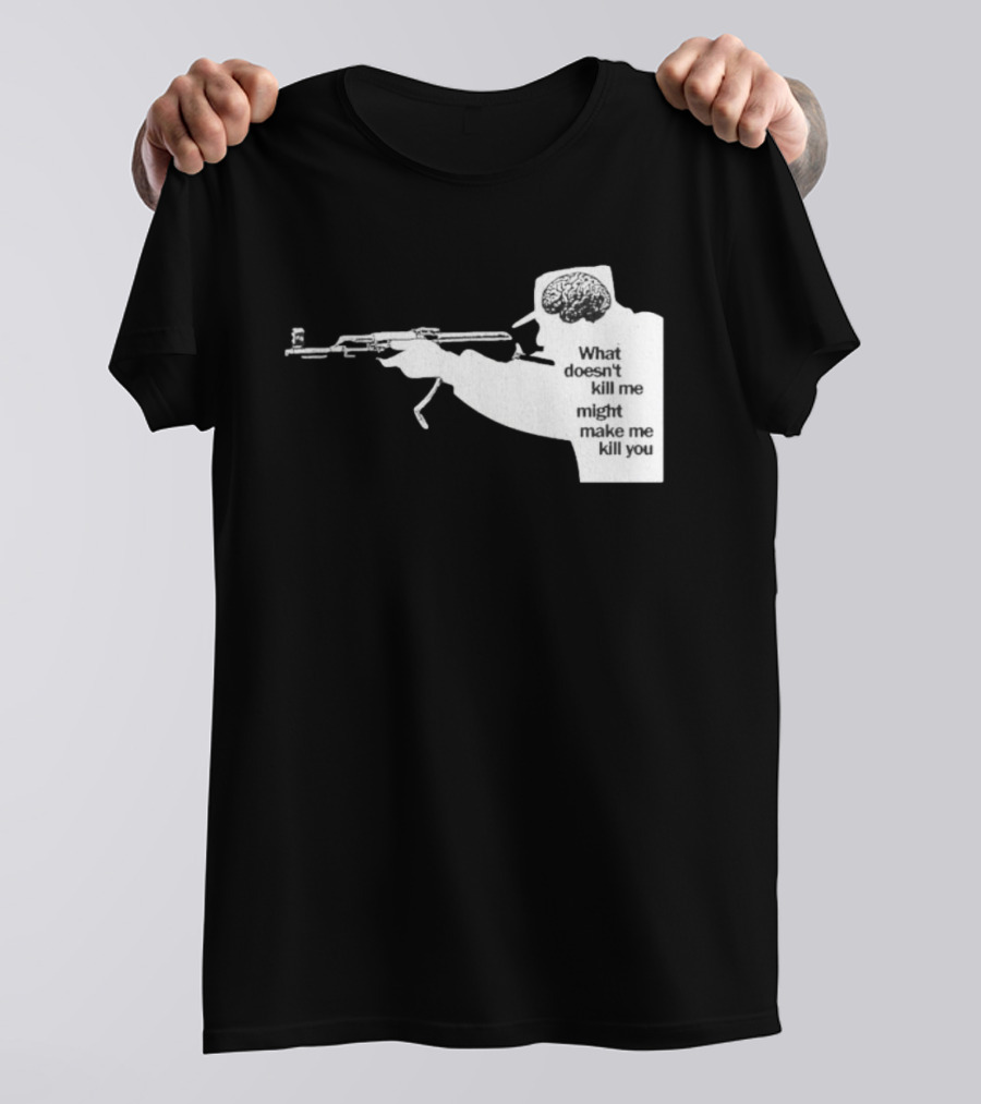 What Doesn't Kill Me Might Make Me Kill You Gun And Brain T-Shirt