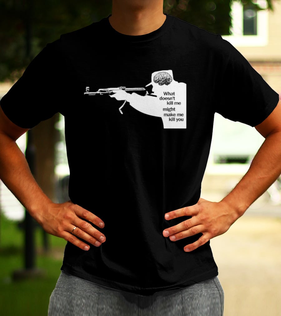 What Doesn't Kill Me Might Make Me Kill You Gun And Brain T-Shirt