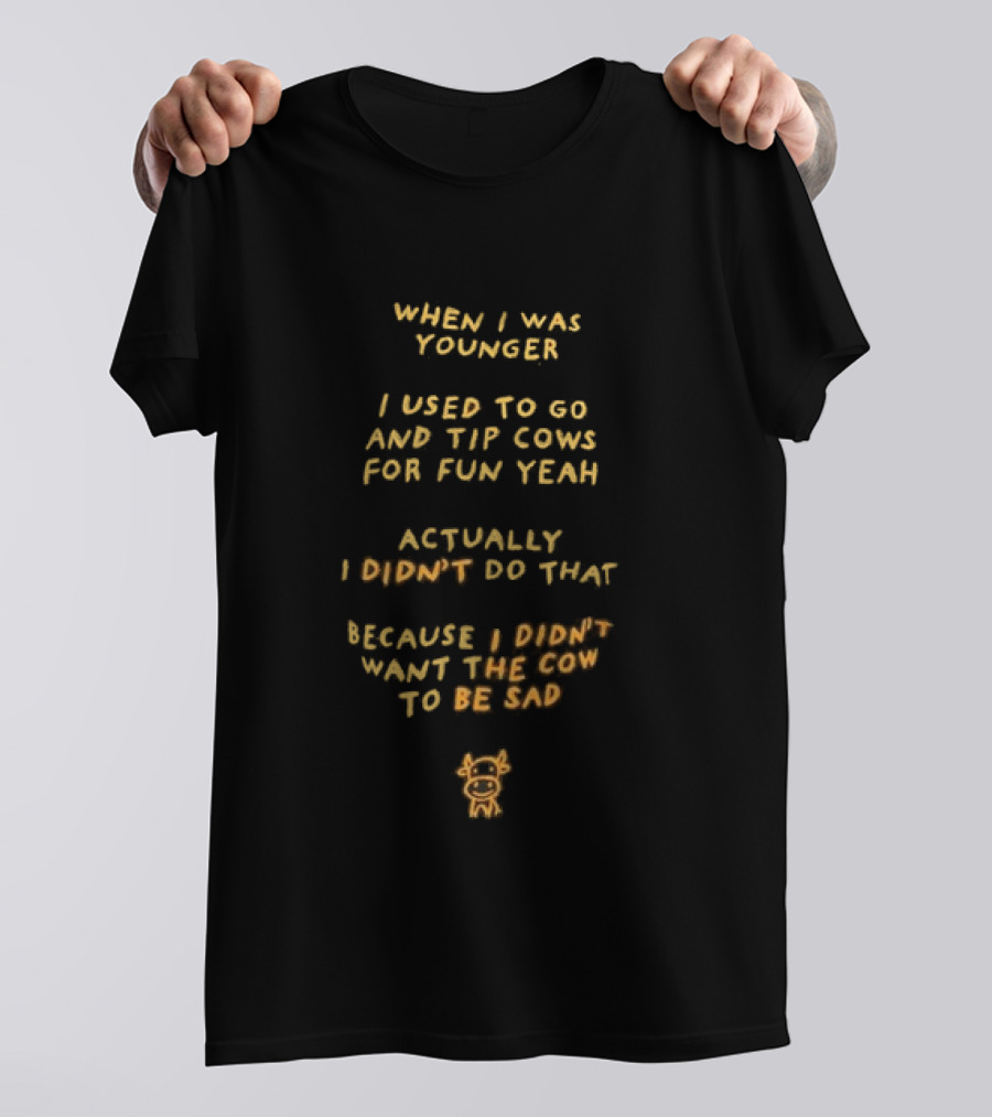 When I Was Younger I Used To Go And Tip Cows For Fun Yeah Actually I Didn't Do That Because I Didn't Want The Cow To Be Sad T-Shirt
