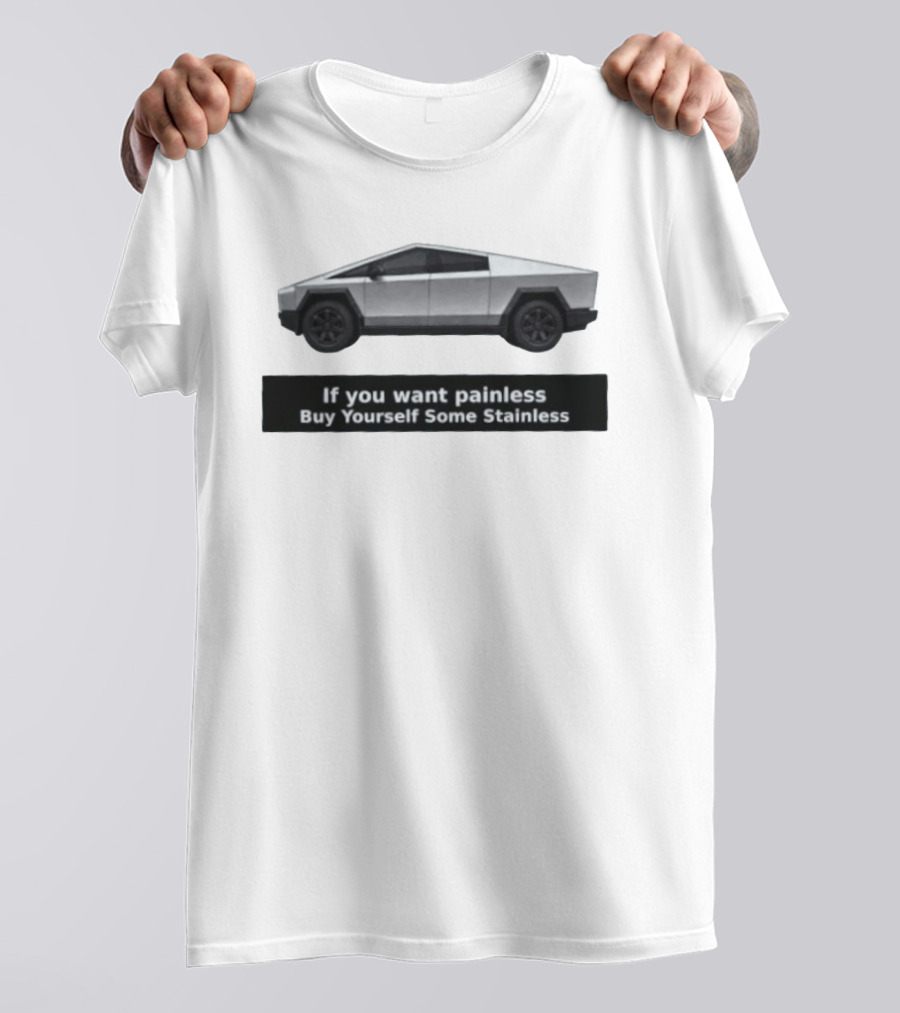 Tesla Cybertruck If You Want Painless Buy Yourself Some Stainless T-Shirt