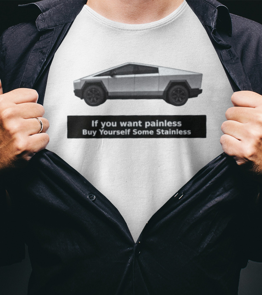 Tesla Cybertruck If You Want Painless Buy Yourself Some Stainless T-Shirt