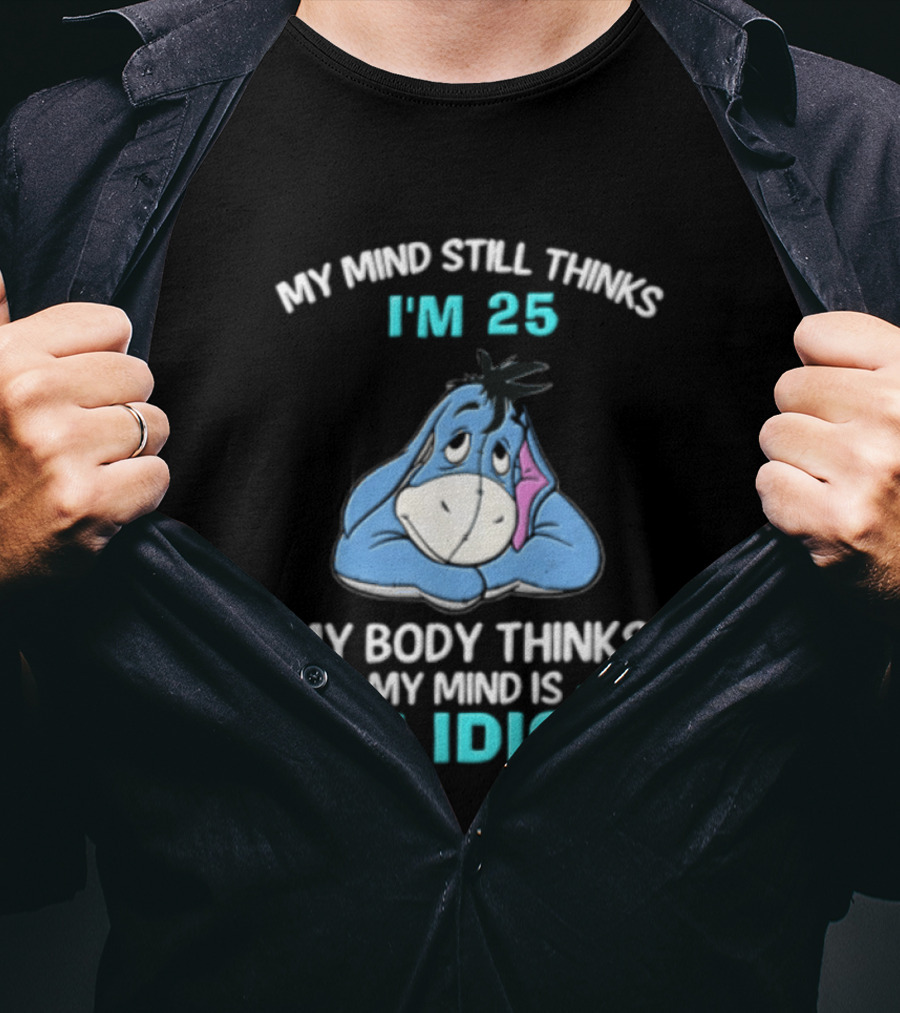 My Mind Still Thinks I'm 25 Eeyore My Body Thinks My Mind Is An Idiot T-Shirt