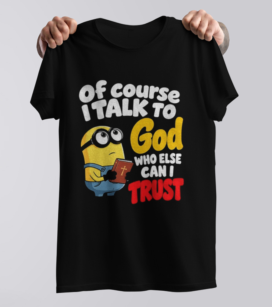 Of Course I Talk To God Who Else Can I Trust Minion T-Shirt