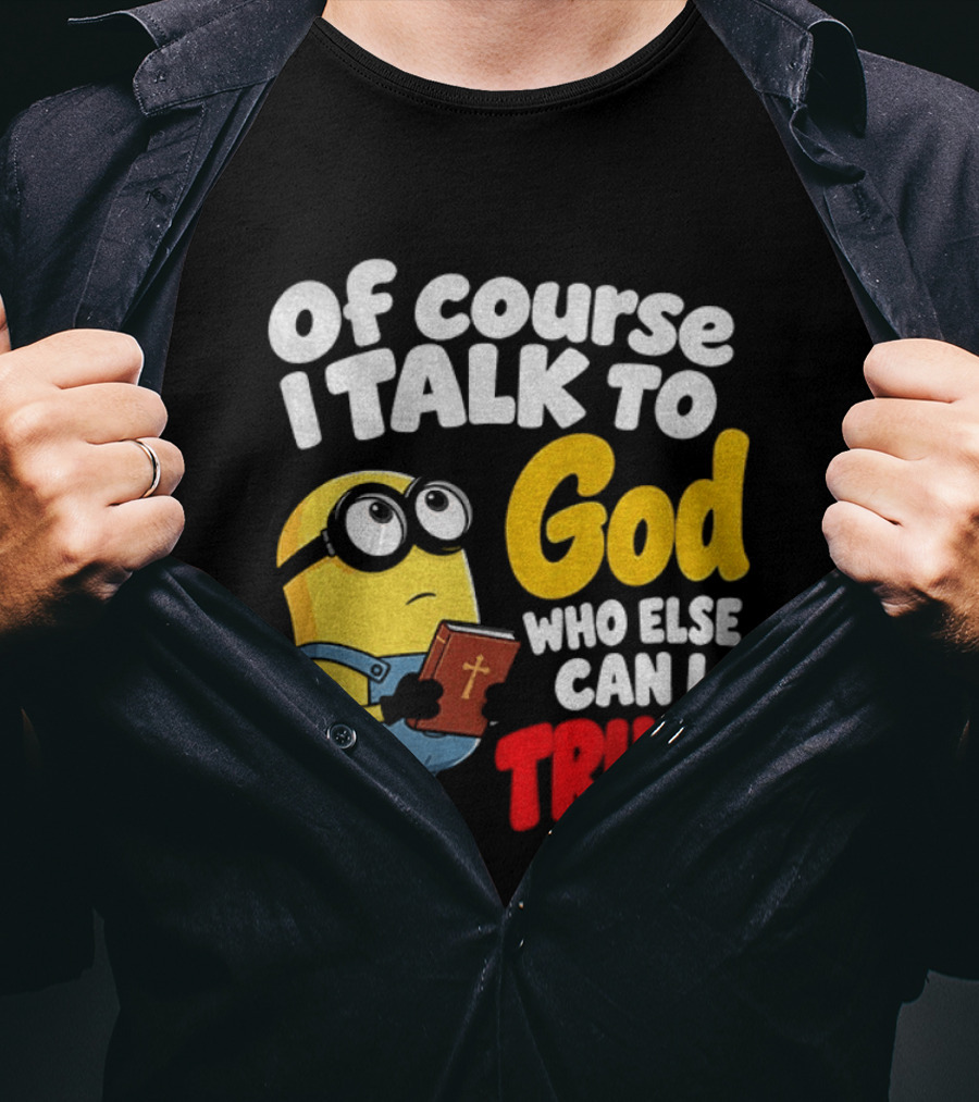 Of Course I Talk To God Who Else Can I Trust Minion T-Shirt
