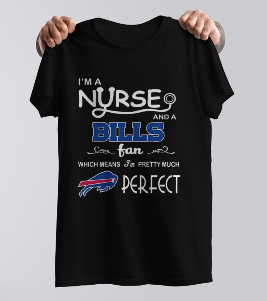 I'm A Nurse And A Bills Fan Which Means I'm Pretty Much Perfect T-Shirt