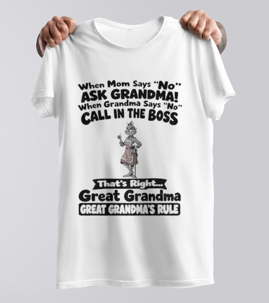 When Mom Says No Ask Grandma When Grandma Says No Call In The Boss That's Right Great Grandma Great Grandma's Rule T-Shirt