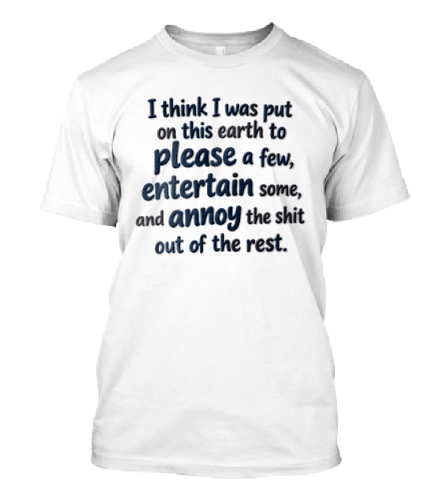 I Think I Was Put On This Earth To Please Entertain And Annoy T-Shirt
