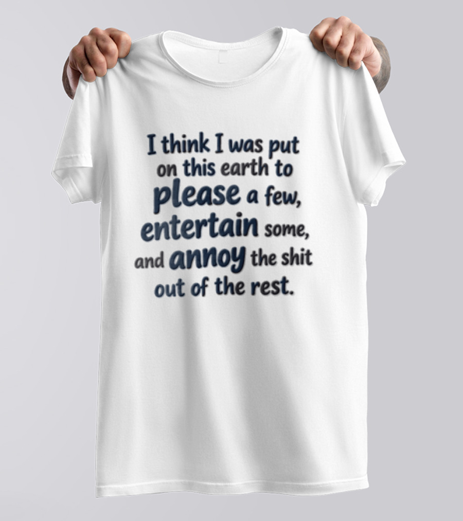 I Think I Was Put On This Earth To Please Entertain And Annoy T-Shirt
