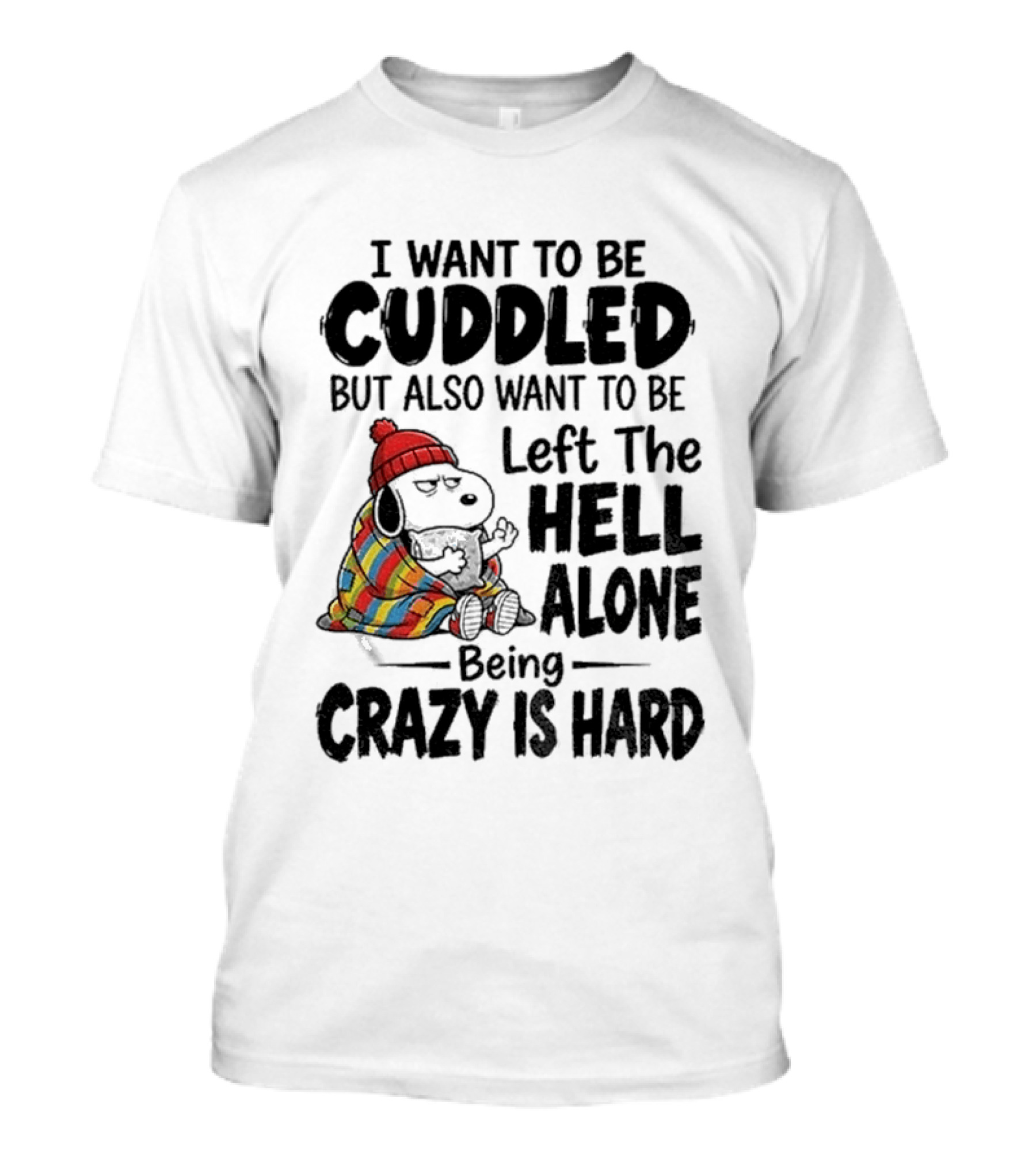 I Want To Be Cuddled But Also Want To Be Left The Hell Alone Being Crazy Is Hard T-Shirt