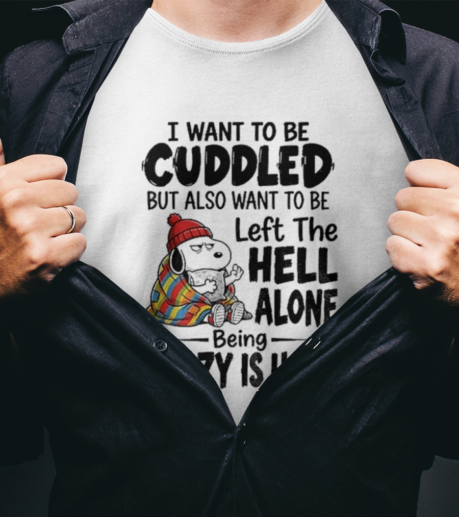 I Want To Be Cuddled But Also Want To Be Left The Hell Alone Being Crazy Is Hard T-Shirt