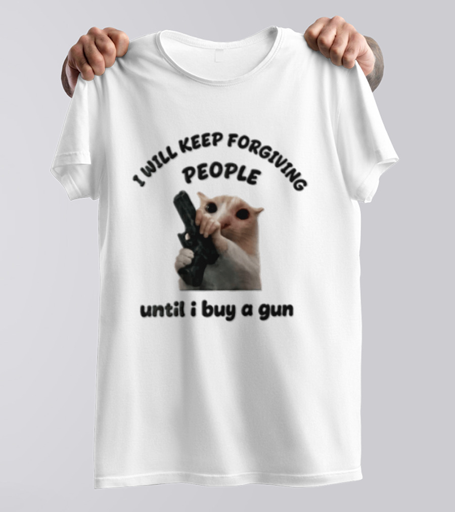 I Will Keep Forgiving People Crying Cat Until I Buy A Gun T-Shirt