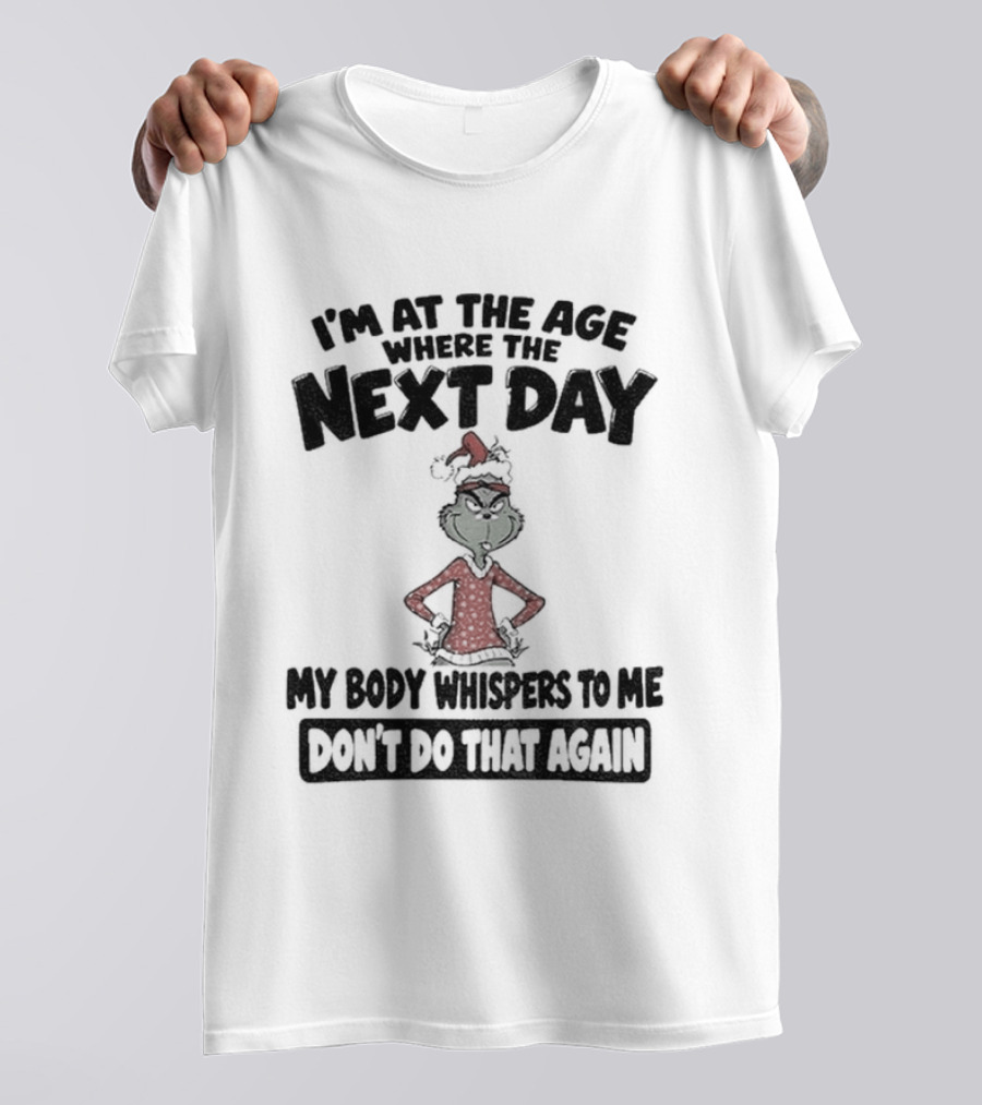 I'm At The Age Where The Next Day My Body Whispers To Me Don't Do That Again Grinch Christmas T-Shirt