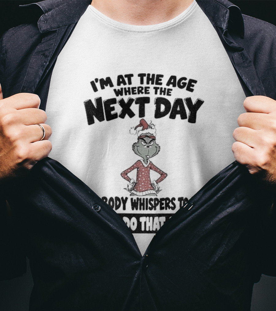 I'm At The Age Where The Next Day My Body Whispers To Me Don't Do That Again Grinch Christmas T-Shirt