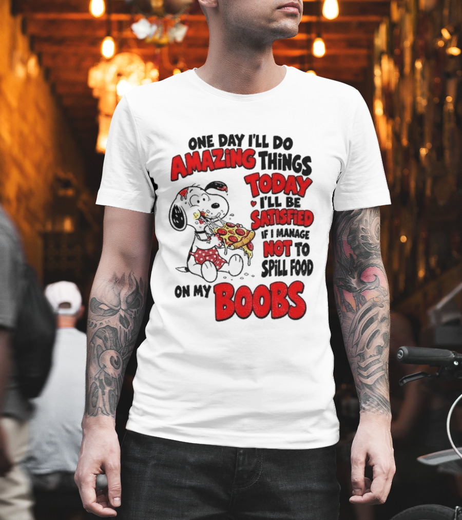 One Day I'll Do Amazing Things Today I'll Be Satisfied Eating Pizza Not To Spill Food On My Boobs T-Shirt