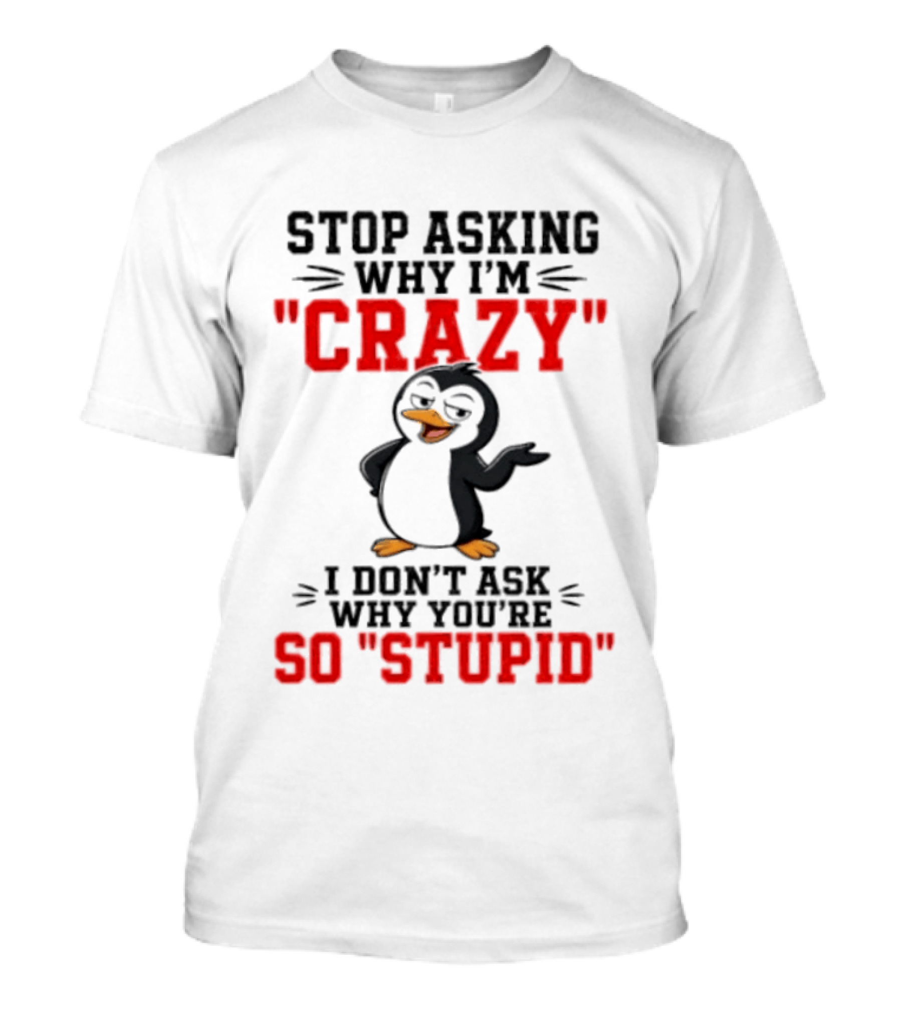 Stop Asking Why I'm Crazy I Don't Ask Why You're So Stupid Penguin T-Shirt