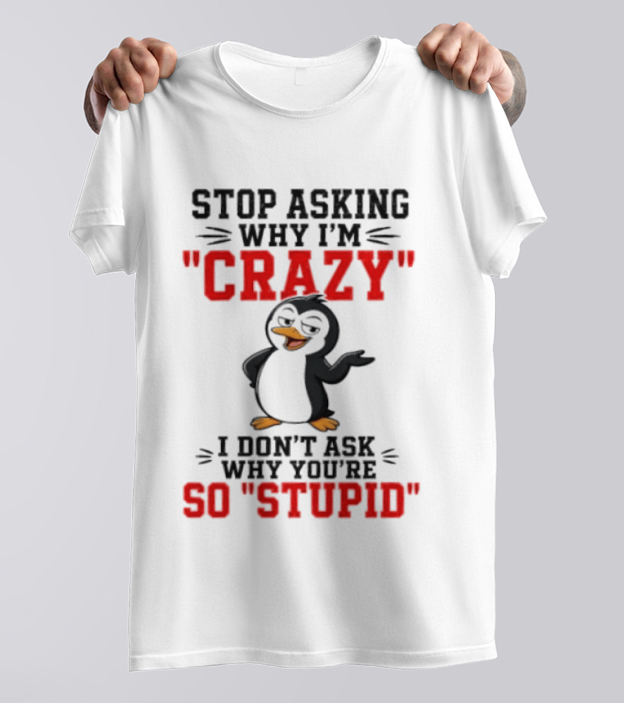 Stop Asking Why I'm Crazy I Don't Ask Why You're So Stupid Penguin T-Shirt