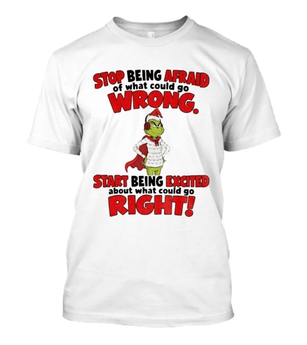 Stop Being Afraid Of What Could Go Wrong Grinch Santa Start Being Excited About What Could Go Right T-Shirt