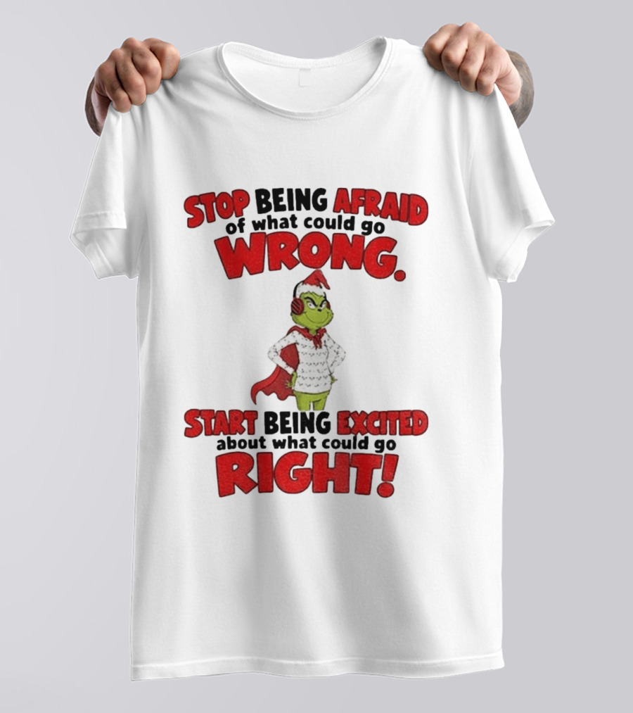 Stop Being Afraid Of What Could Go Wrong Grinch Santa Start Being Excited About What Could Go Right T-Shirt
