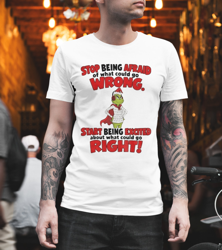 Stop Being Afraid Of What Could Go Wrong Grinch Santa Start Being Excited About What Could Go Right T-Shirt