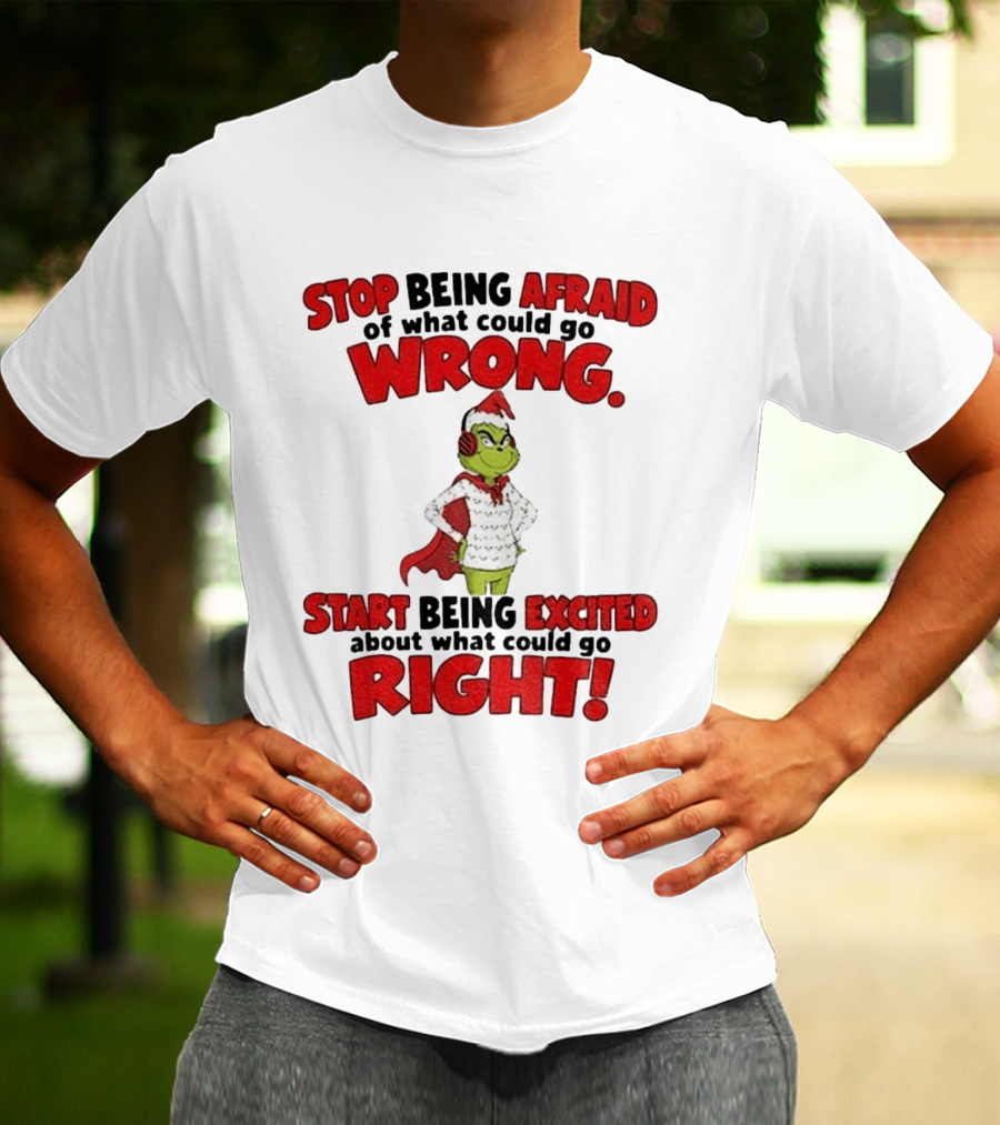 Stop Being Afraid Of What Could Go Wrong Grinch Santa Start Being Excited About What Could Go Right T-Shirt