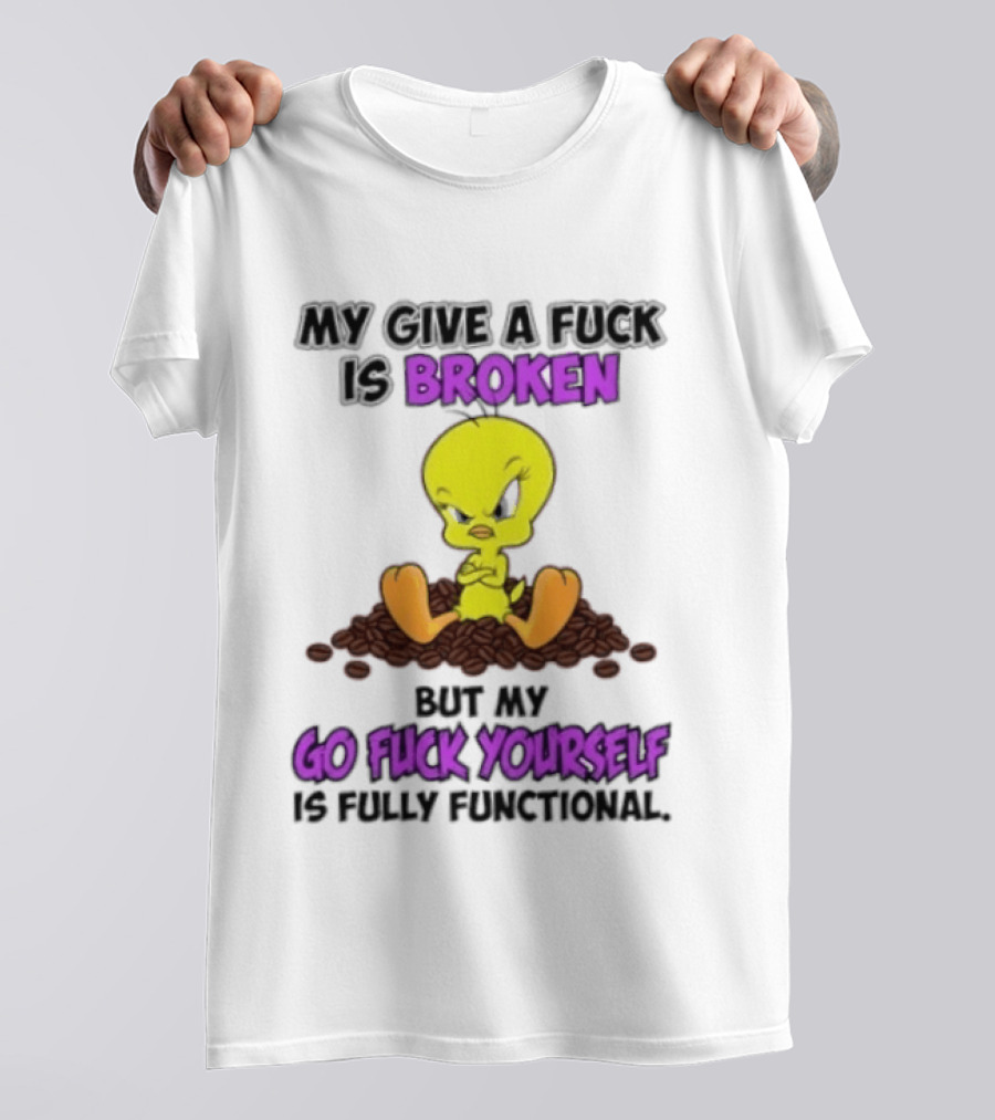 Tweety Bird My Give A Fuck Is Broken Go Fuck Yourself Fully Functional T-Shirt