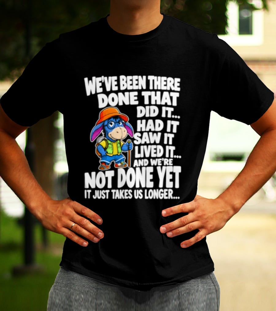 We've Been There Done That Had It Saw It Lived It Not Done Yet It Just Takes Us Longer T-Shirt