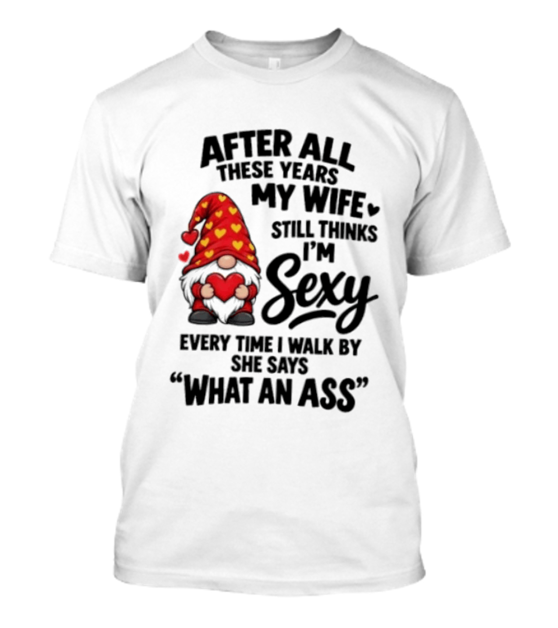 After All These Years My Wife Still Thinks I'm Sexy Every Time I Walk By She Says What An Ass T-Shirt
